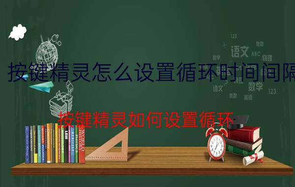 按键精灵怎么设置循环时间间隔 按键精灵如何设置循环？